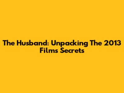 The Husband: Unpacking The 2013 Film's Secrets