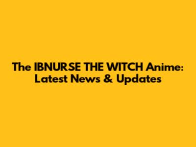 The IBNURSE THE WITCH Anime: Latest News & Updates