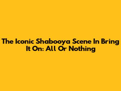 The Iconic "Shabooya" Scene In Bring It On: All Or Nothing