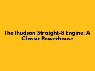 The Ihudson Straight-8 Engine: A Classic Powerhouse