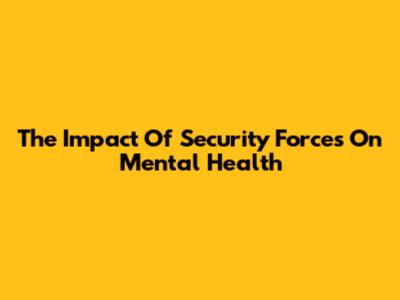 The Impact Of Security Forces On Mental Health