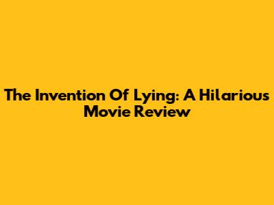 The Invention Of Lying: A Hilarious Movie Review