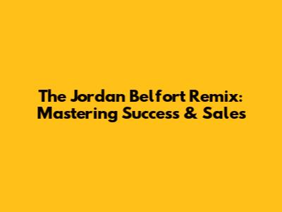 The Jordan Belfort Remix: Mastering Success & Sales