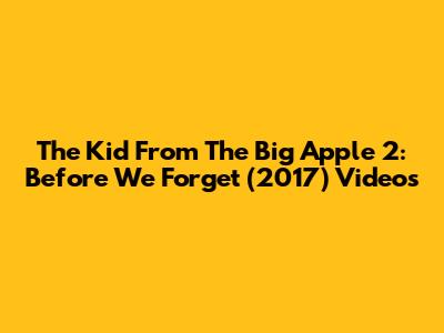 The Kid From The Big Apple 2: Before We Forget (2017) Videos