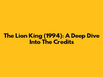 The Lion King (1994): A Deep Dive Into The Credits