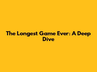 The Longest Game Ever: A Deep Dive