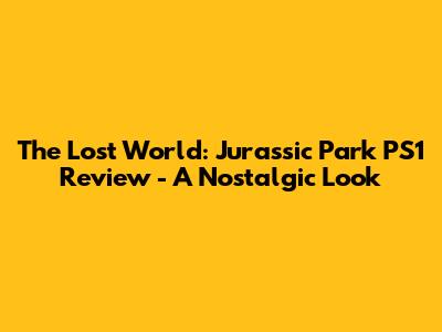 The Lost World: Jurassic Park PS1 Review - A Nostalgic Look