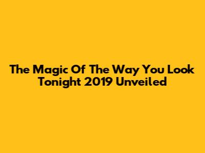 The Magic Of 'The Way You Look Tonight' 2019 Unveiled
