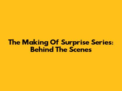 The Making Of Surprise Series: Behind The Scenes