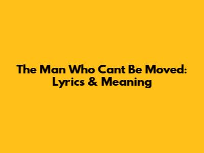 The Man Who Can't Be Moved: Lyrics & Meaning