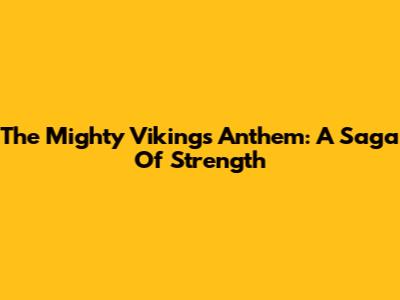 The Mighty Vikings Anthem: A Saga Of Strength
