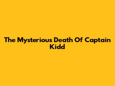 The Mysterious Death Of Captain Kidd