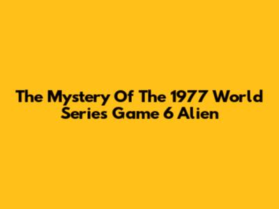 The Mystery Of The 1977 World Series Game 6 Alien