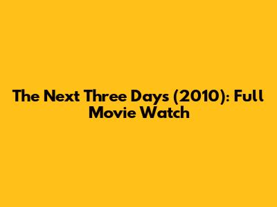 The Next Three Days (2010): Full Movie Watch