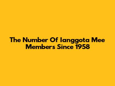 The Number Of Ianggota Mee Members Since 1958