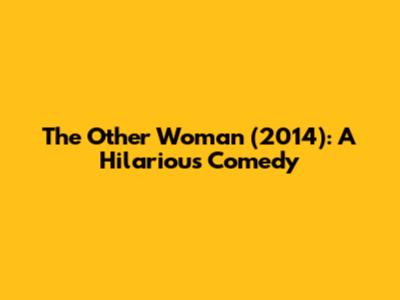 The Other Woman (2014): A Hilarious Comedy