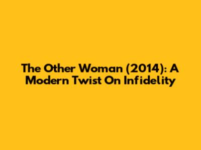 The Other Woman (2014): A Modern Twist On Infidelity
