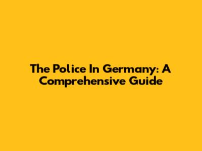 The Police In Germany: A Comprehensive Guide