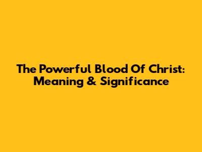 The Powerful Blood Of Christ: Meaning & Significance
