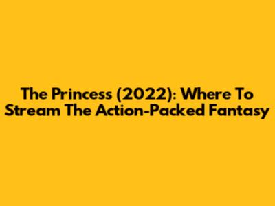 The Princess (2022): Where To Stream The Action-Packed Fantasy