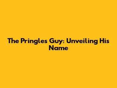The Pringles Guy: Unveiling His Name
