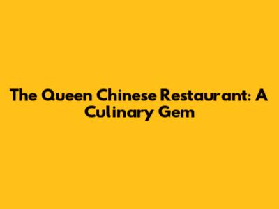 The Queen Chinese Restaurant: A Culinary Gem