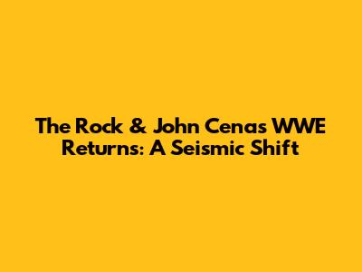 The Rock & John Cena's WWE Returns: A Seismic Shift