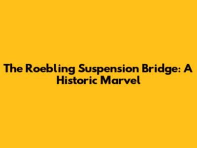 The Roebling Suspension Bridge: A Historic Marvel
