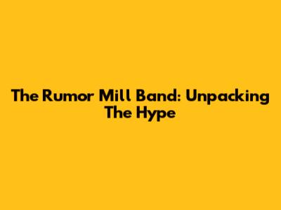 The Rumor Mill Band: Unpacking The Hype