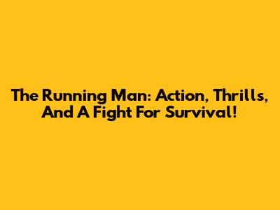 The Running Man: Action, Thrills, And A Fight For Survival!