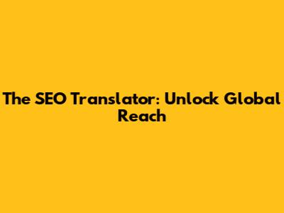 The SEO Translator: Unlock Global Reach