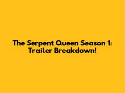 The Serpent Queen Season 1: Trailer Breakdown!