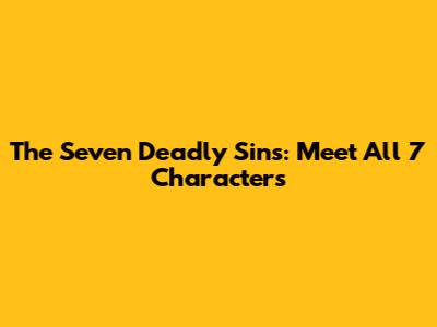 The Seven Deadly Sins: Meet All 7 Characters