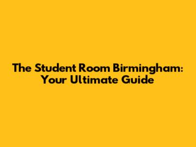 The Student Room Birmingham: Your Ultimate Guide