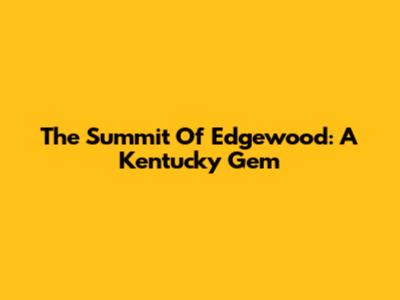 The Summit Of Edgewood: A Kentucky Gem