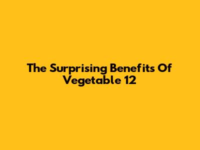 The Surprising Benefits Of Vegetable 12