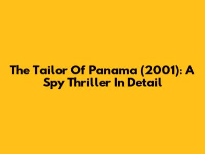 The Tailor Of Panama (2001): A Spy Thriller In Detail