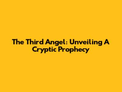 The Third Angel: Unveiling A Cryptic Prophecy