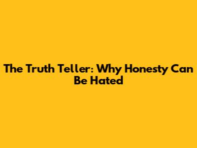 The Truth Teller: Why Honesty Can Be Hated