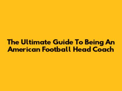 The Ultimate Guide To Being An American Football Head Coach