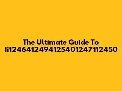The Ultimate Guide To Ii1246412494125401247112450
