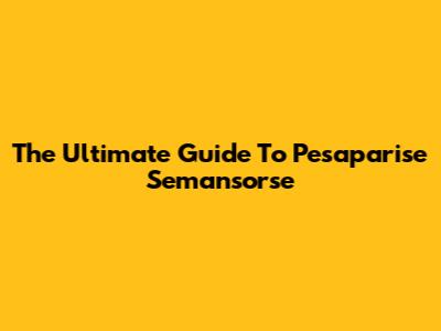 The Ultimate Guide To Pesaparise Semansorse