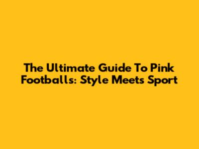 The Ultimate Guide To Pink Footballs: Style Meets Sport