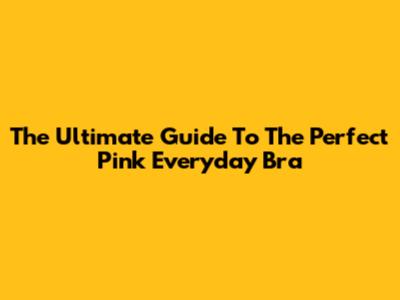 The Ultimate Guide To The Perfect Pink Everyday Bra