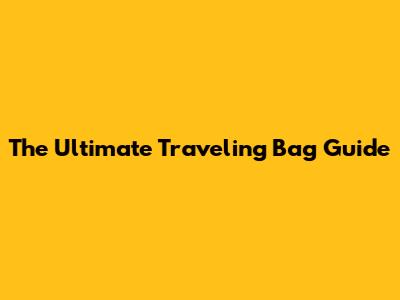 The Ultimate Traveling Bag Guide
