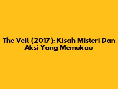 The Veil (2017): Kisah Misteri Dan Aksi Yang Memukau