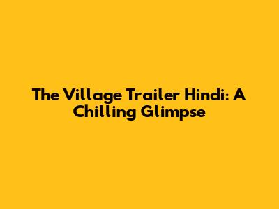 The Village Trailer Hindi: A Chilling Glimpse