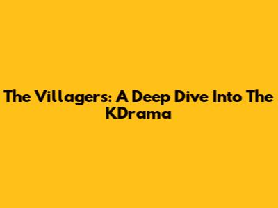 The Villagers: A Deep Dive Into The KDrama