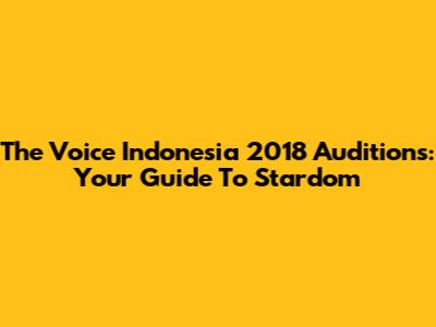 The Voice Indonesia 2018 Auditions: Your Guide To Stardom