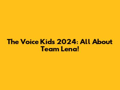 The Voice Kids 2024: All About Team Lena!
